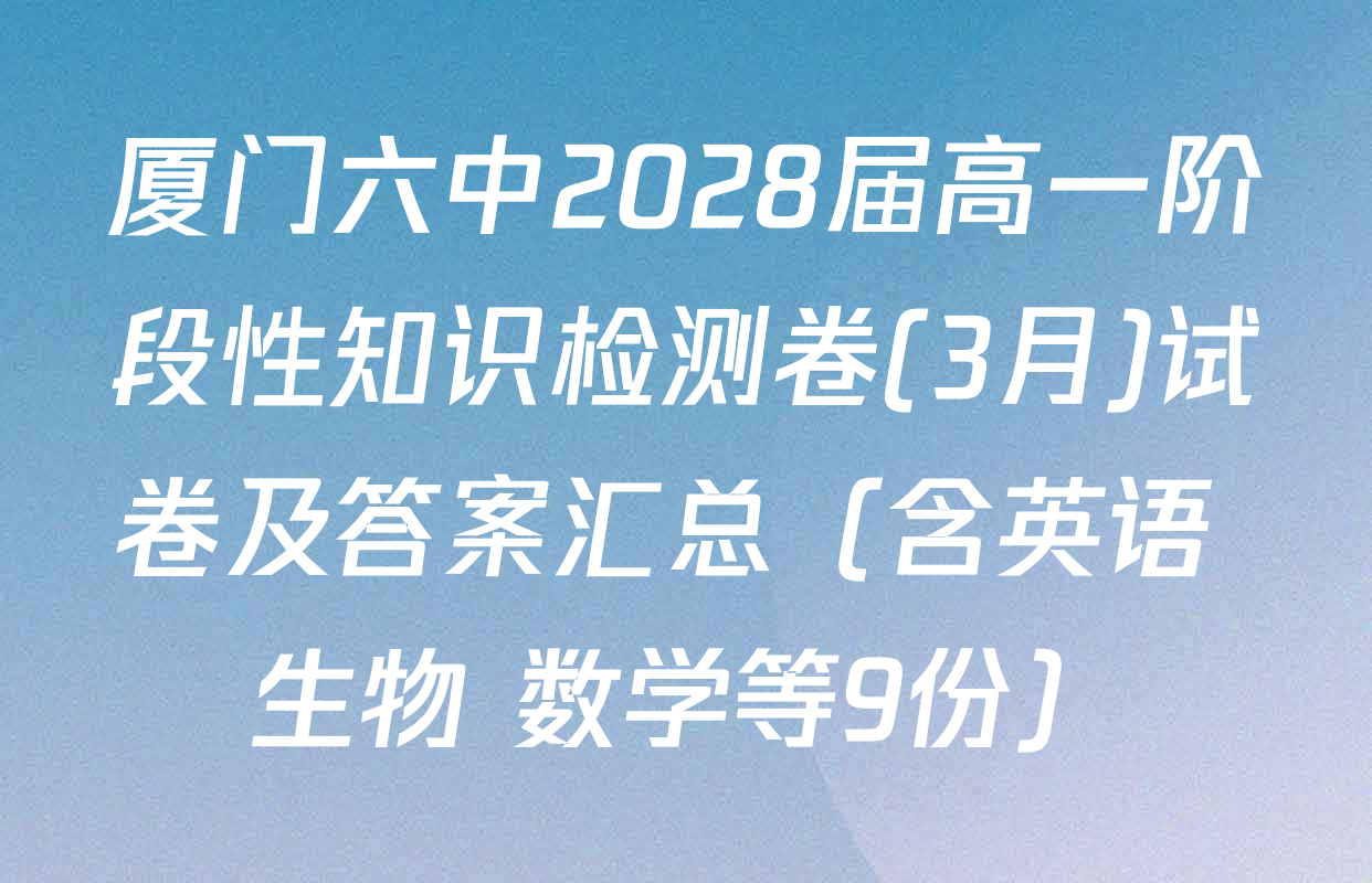 厦门六中2028届高一阶段性知识检测卷(3月)试卷及答案汇总（含英语 生物 数学等9份）