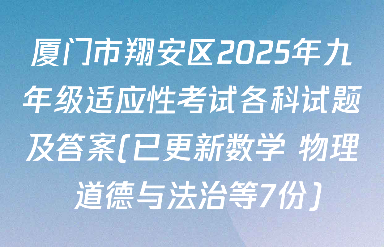 厦门市翔安区2025年九年级适应性考试各科试题及答案(已更新数学 物理 道德与法治等7份)