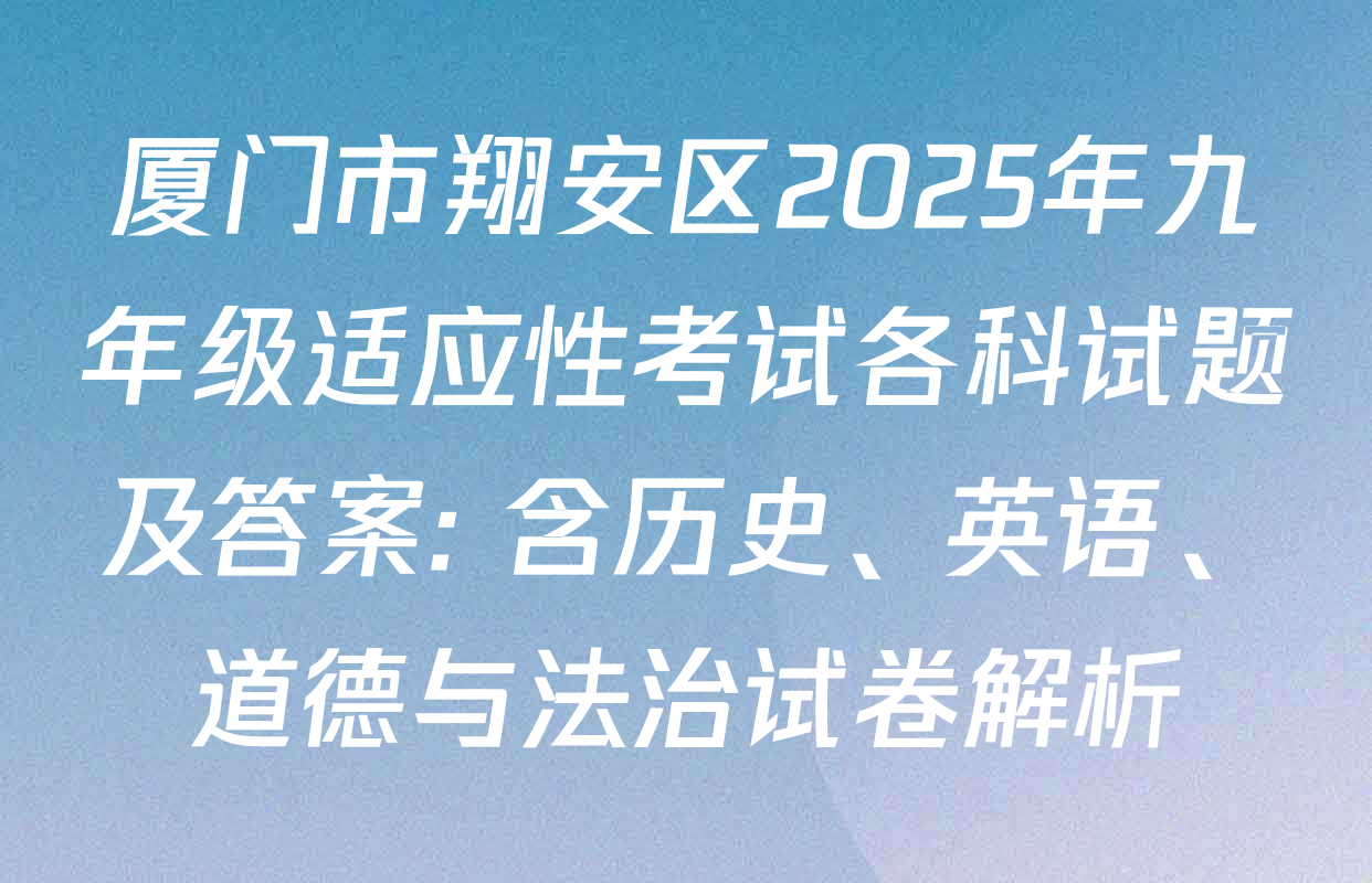 厦门市翔安区2025年九年级适应性考试各科试题及答案: 含历史、英语、道德与法治试卷解析