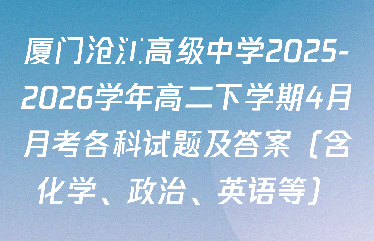 厦门沧江高级中学2025-2026学年高二下学期4月月考各科试题及答案（含化学、政治、英语等）
