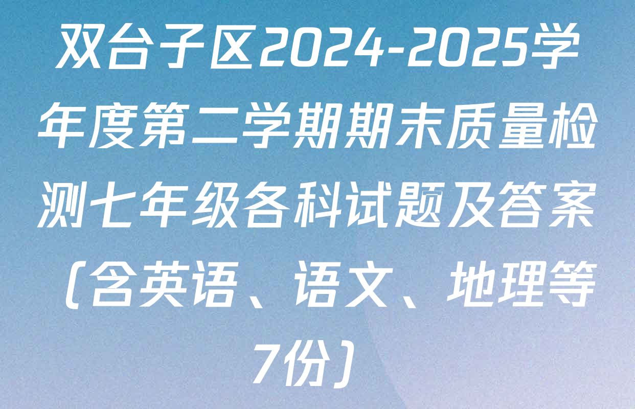 双台子区2024-2025学年度第二学期期末质量检测七年级各科试题及答案（含英语、语文、地理等7份）