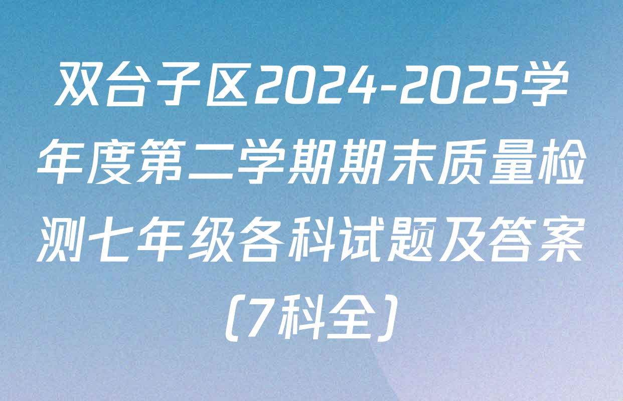 双台子区2024-2025学年度第二学期期末质量检测七年级各科试题及答案（7科全）