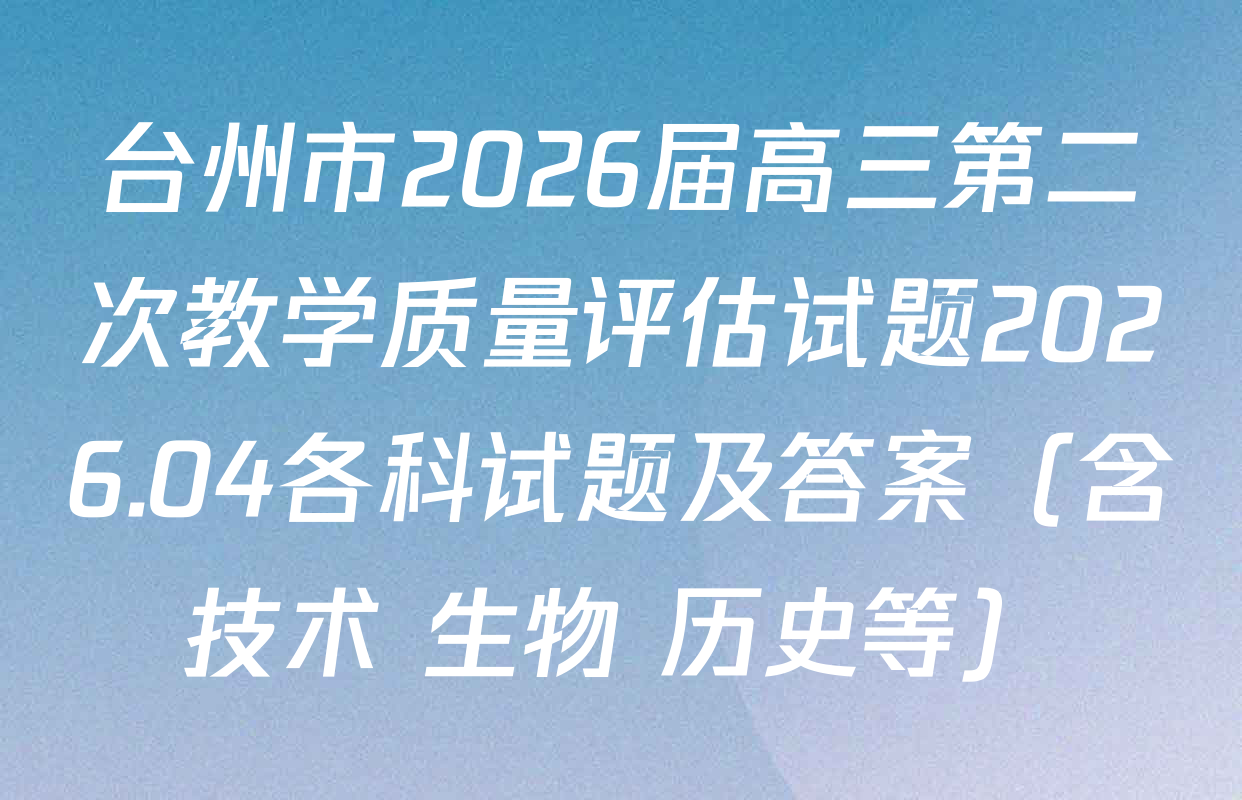 台州市2026届高三第二次教学质量评估试题2026.04各科试题及答案（含技术 生物 历史等）
