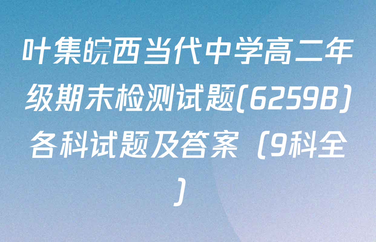 叶集皖西当代中学高二年级期末检测试题(6259B)各科试题及答案（9科全）