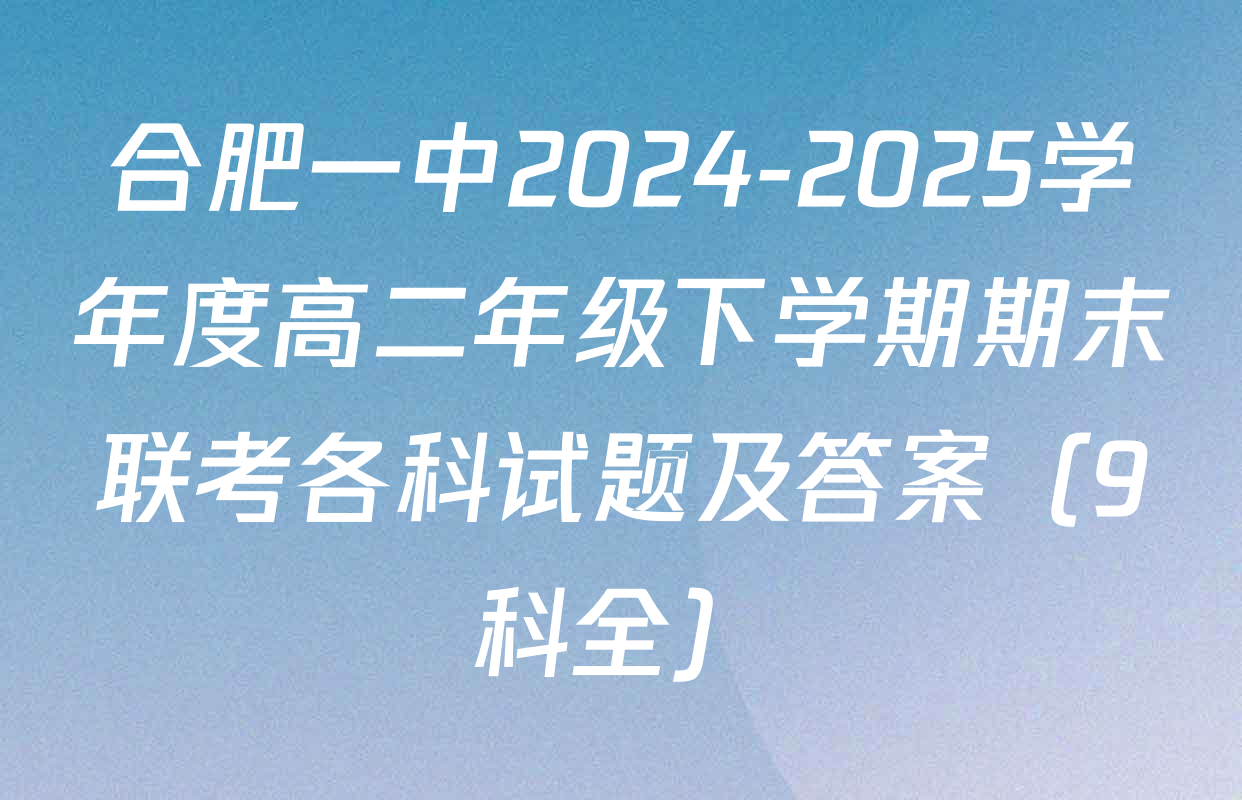 合肥一中2024-2025学年度高二年级下学期期末联考各科试题及答案（9科全）