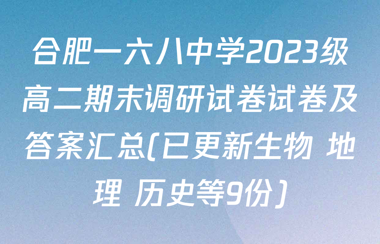 合肥一六八中学2023级高二期末调研试卷试卷及答案汇总(已更新生物 地理 历史等9份)