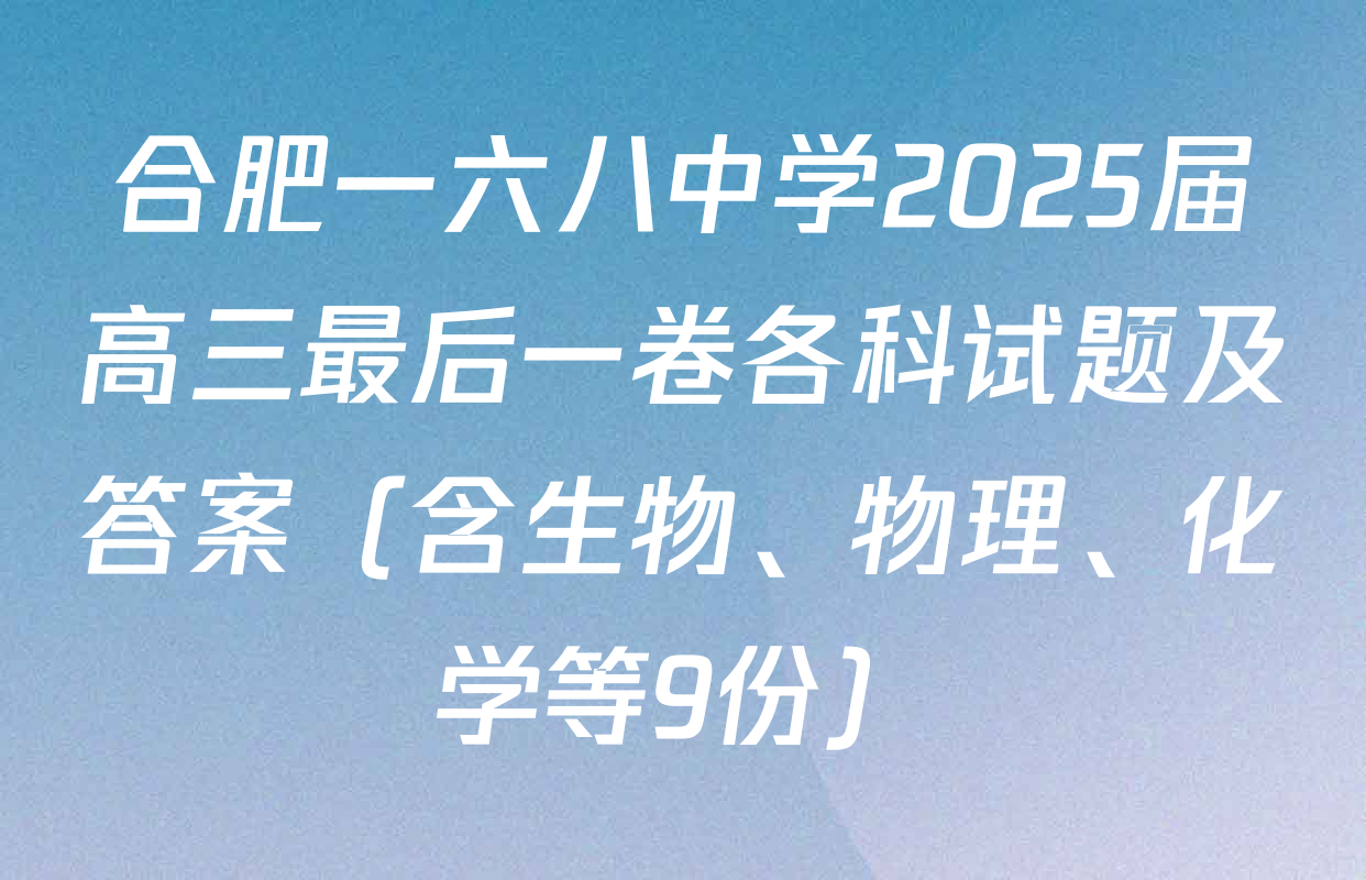 合肥一六八中学2025届高三最后一卷各科试题及答案（含生物、物理、化学等9份）