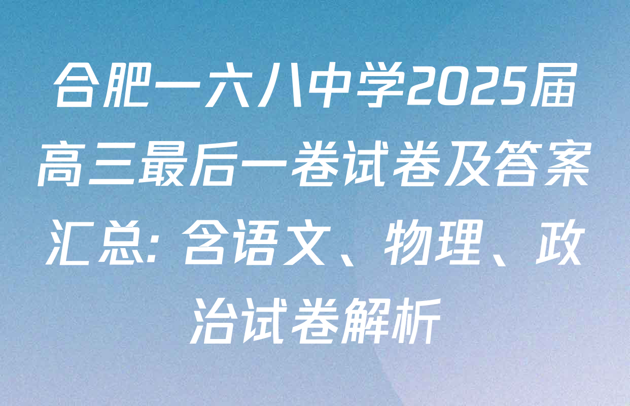 合肥一六八中学2025届高三最后一卷试卷及答案汇总: 含语文、物理、政治试卷解析