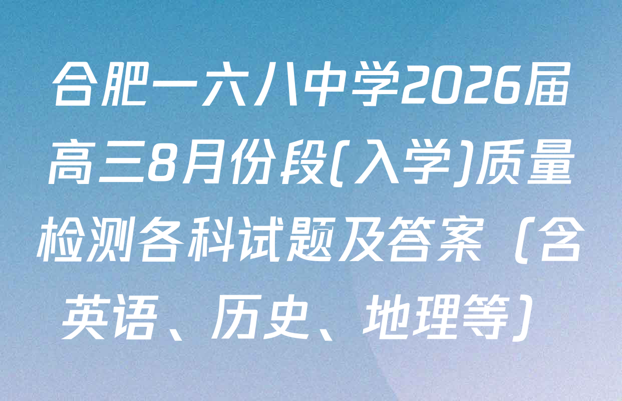 合肥一六八中学2026届高三8月份段(入学)质量检测各科试题及答案（含英语、历史、地理等）