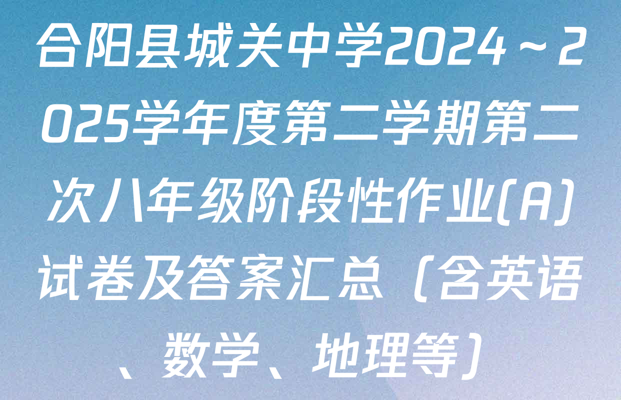 合阳县城关中学2024～2025学年度第二学期第二次八年级阶段性作业(A)试卷及答案汇总（含英语、数学、地理等）