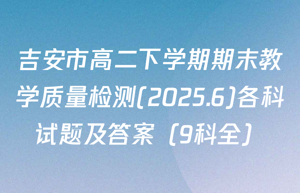 吉安市高二下学期期末教学质量检测(2025.6)各科试题及答案（9科全）