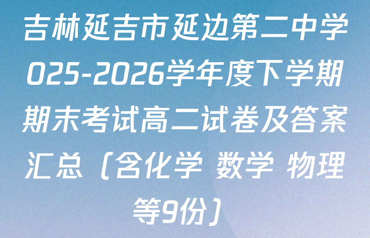 吉林延吉市延边第二中学025-2026学年度下学期期末考试高二试卷及答案汇总（含化学 数学 物理等9份）
