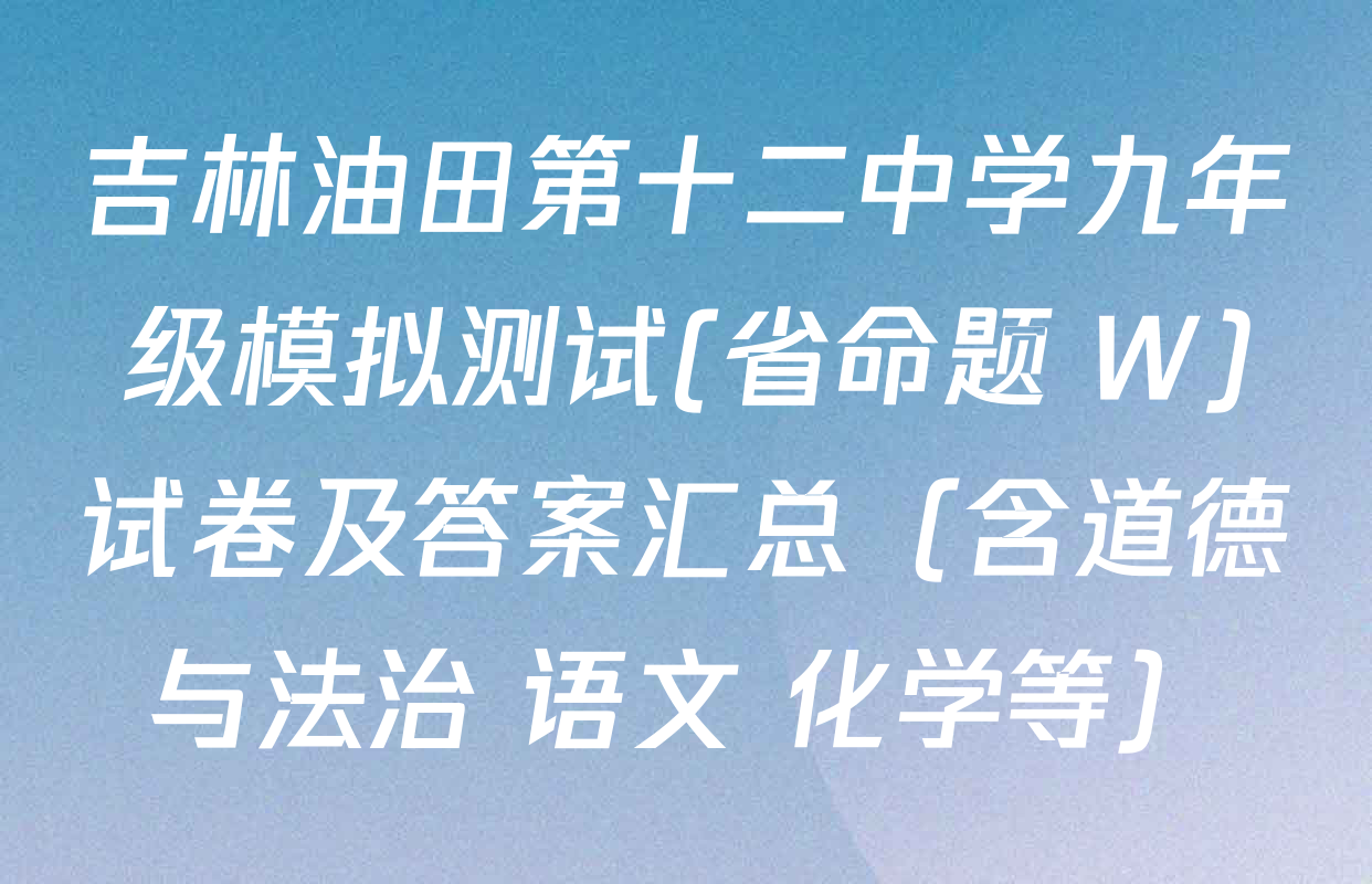 吉林油田第十二中学九年级模拟测试(省命题 W)试卷及答案汇总（含道德与法治 语文 化学等）