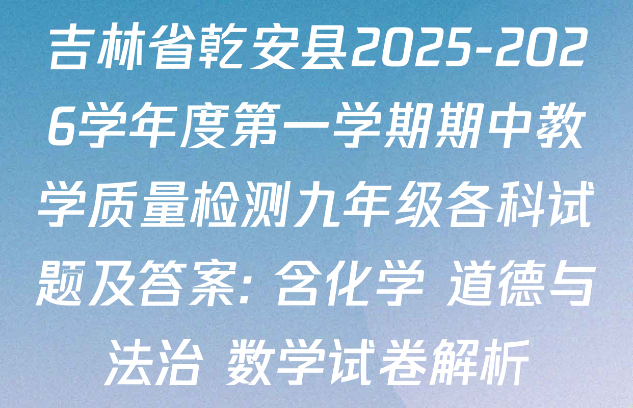 吉林省乾安县2025-2026学年度第一学期期中教学质量检测九年级各科试题及答案: 含化学 道德与法治 数学试卷解析