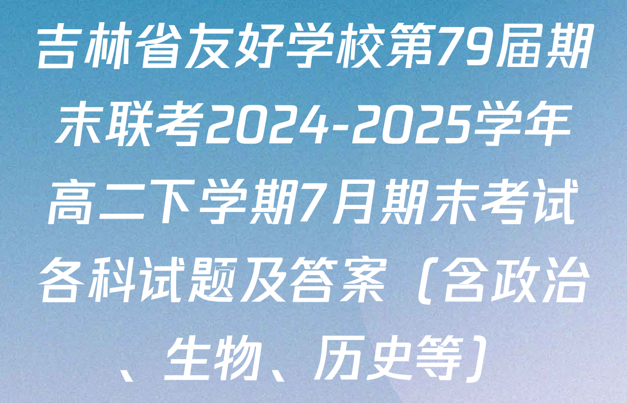 吉林省友好学校第79届期末联考2024-2025学年高二下学期7月期末考试各科试题及答案（含政治、生物、历史等）