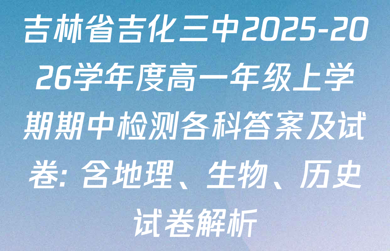 吉林省吉化三中2025-2026学年度高一年级上学期期中检测各科答案及试卷: 含地理、生物、历史试卷解析