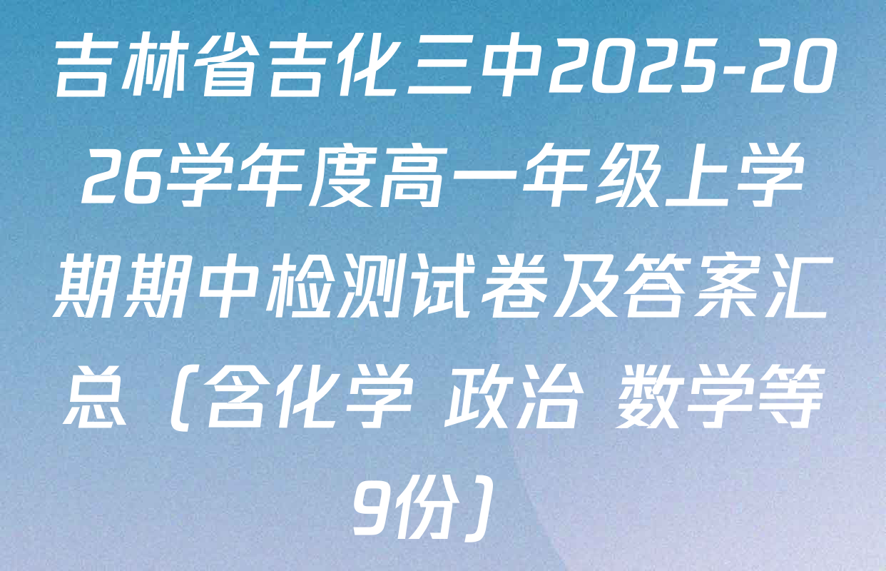 吉林省吉化三中2025-2026学年度高一年级上学期期中检测试卷及答案汇总（含化学 政治 数学等9份）