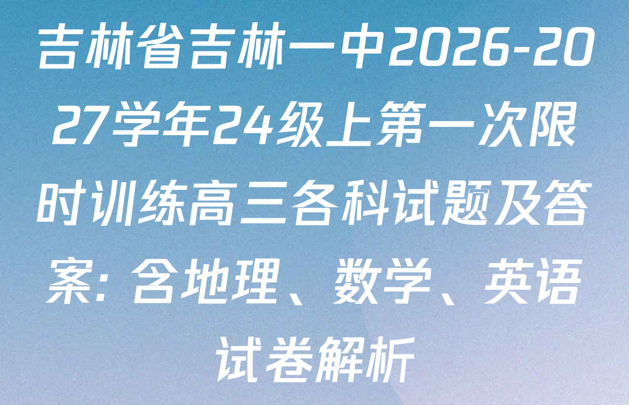 吉林省吉林一中2026-2027学年24级上第一次限时训练高三各科试题及答案: 含地理、数学、英语试卷解析