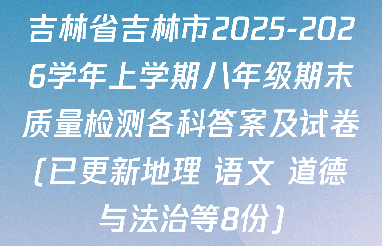 吉林省吉林市2025-2026学年上学期八年级期末质量检测各科答案及试卷(已更新地理 语文 道德与法治等8份)