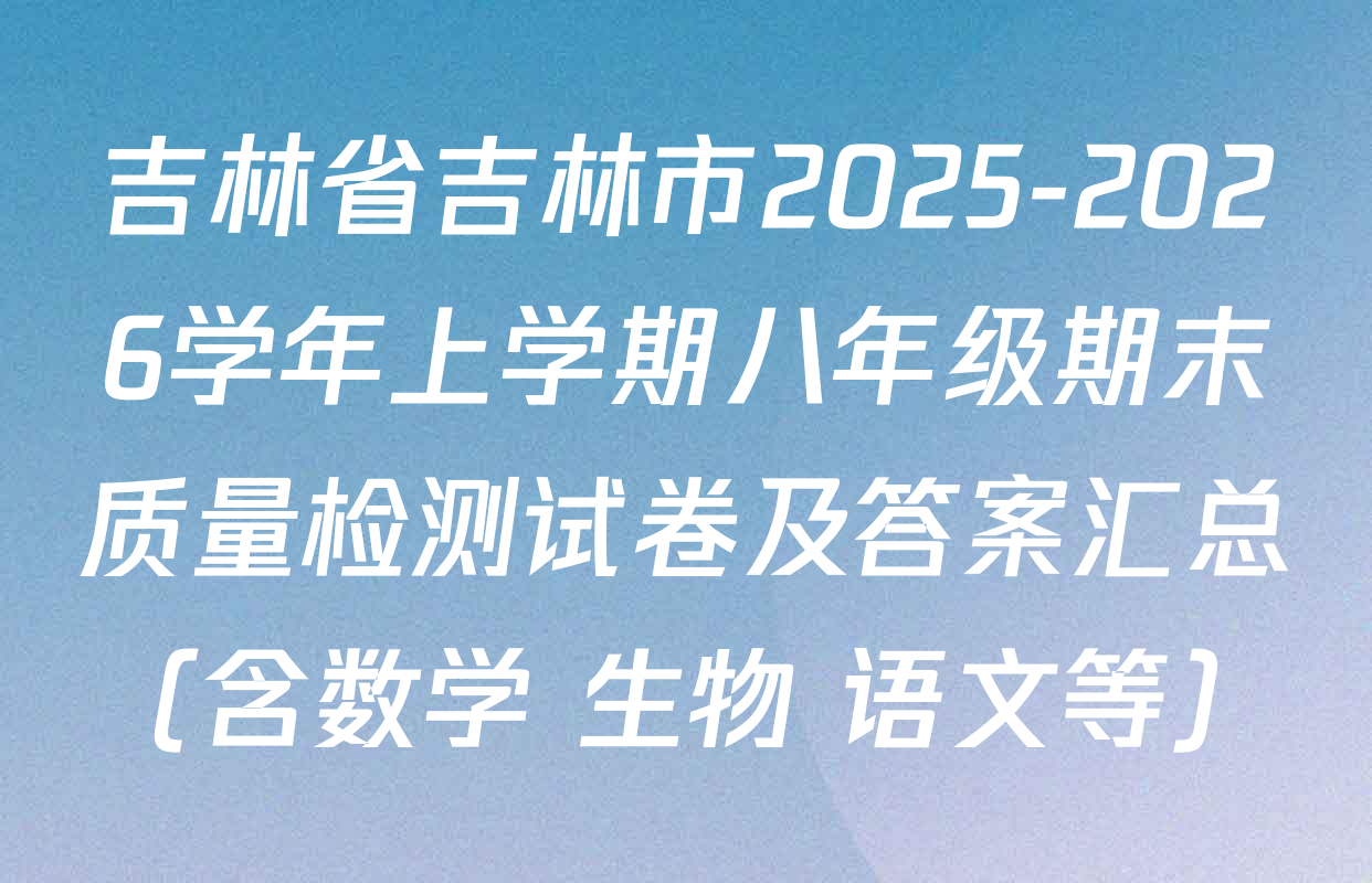 吉林省吉林市2025-2026学年上学期八年级期末质量检测试卷及答案汇总（含数学 生物 语文等）