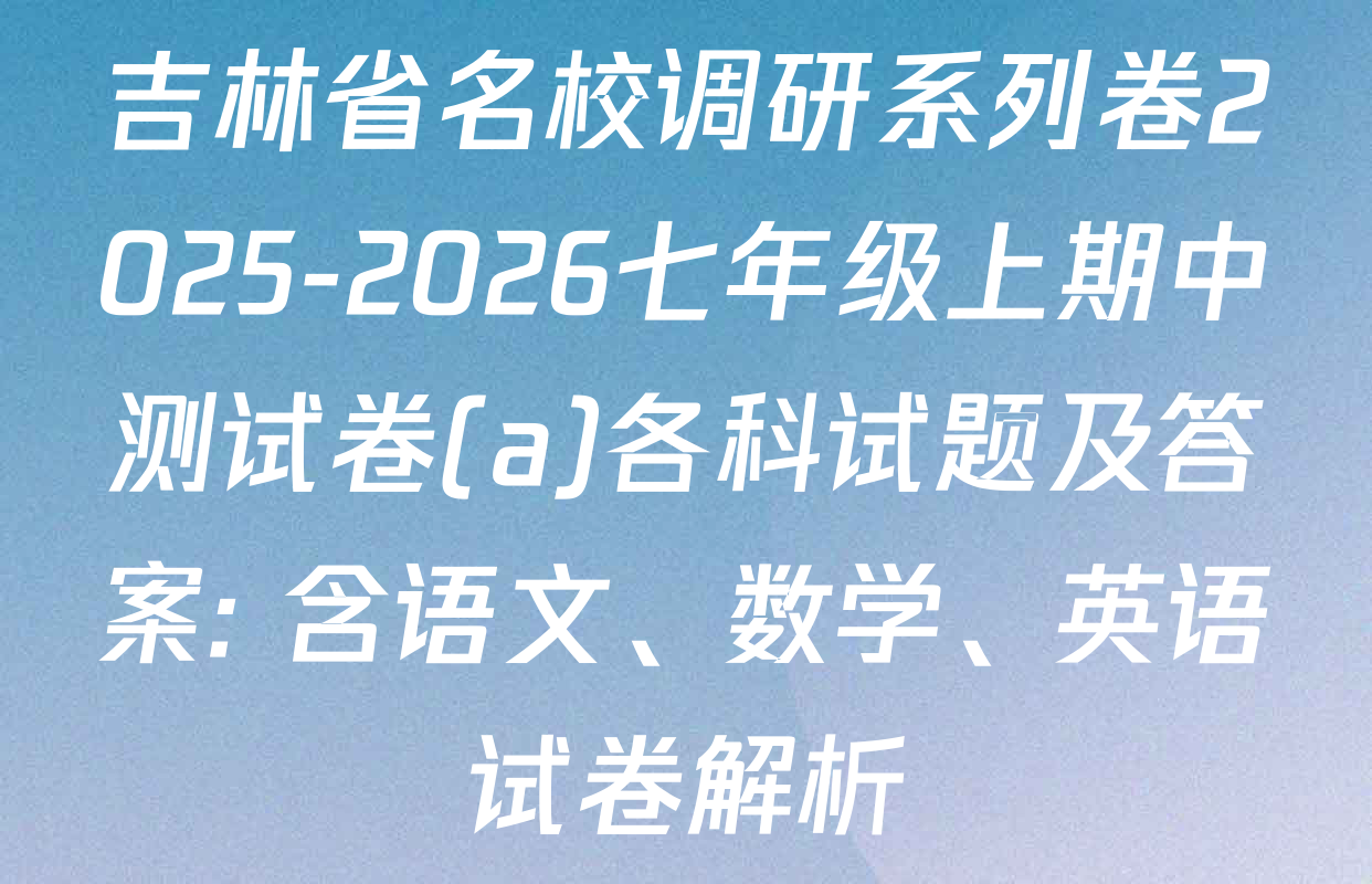 吉林省名校调研系列卷2025-2026七年级上期中测试卷(a)各科试题及答案: 含语文、数学、英语试卷解析