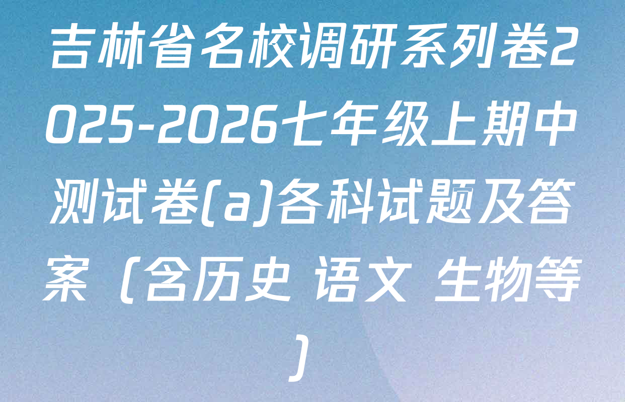 吉林省名校调研系列卷2025-2026七年级上期中测试卷(a)各科试题及答案（含历史 语文 生物等）
