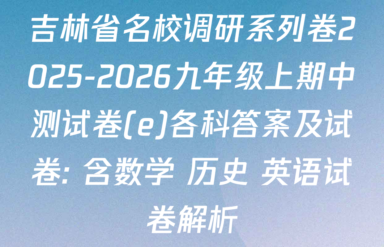 吉林省名校调研系列卷2025-2026九年级上期中测试卷(e)各科答案及试卷: 含数学 历史 英语试卷解析