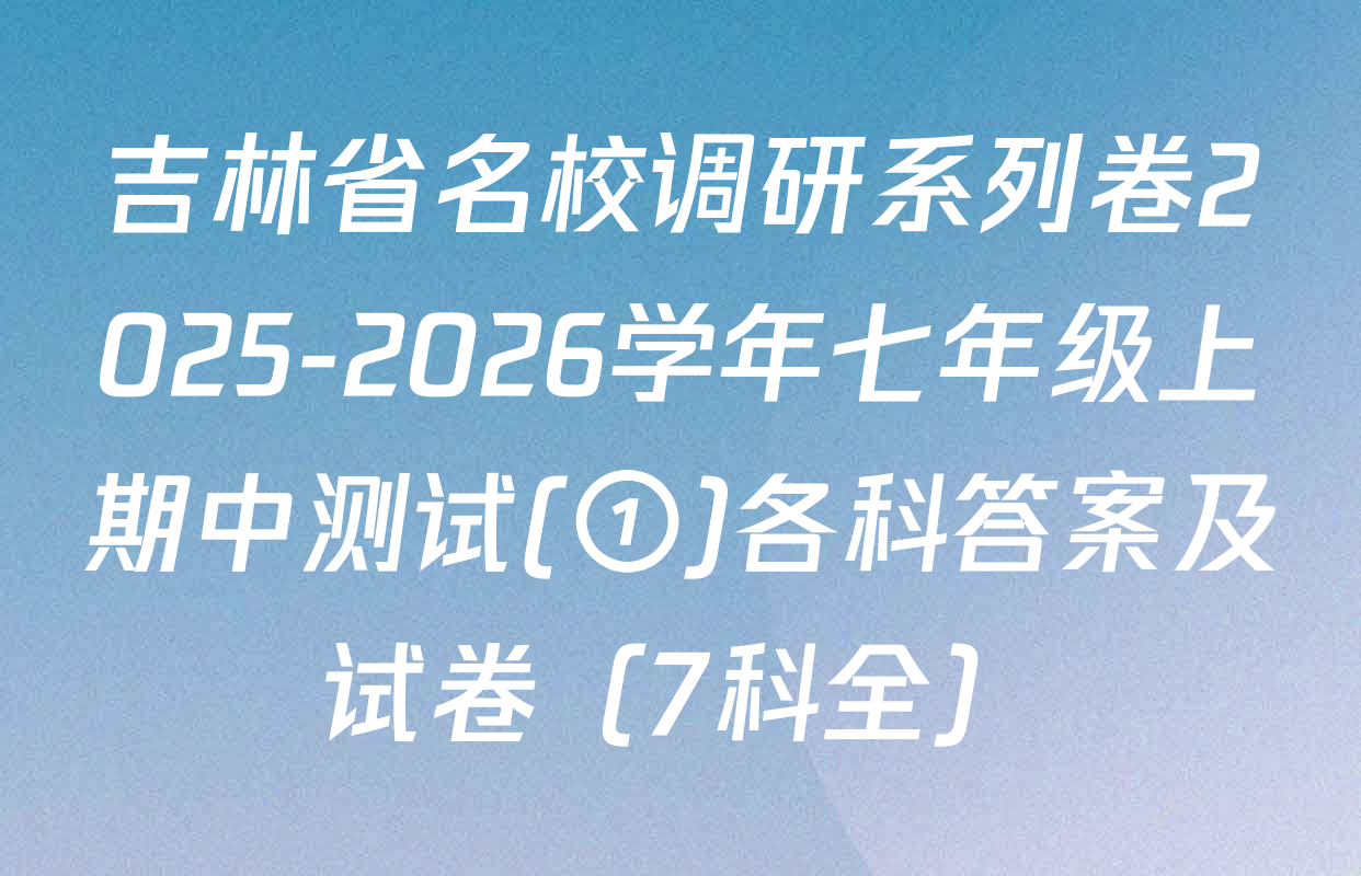 吉林省名校调研系列卷2025-2026学年七年级上期中测试(①)各科答案及试卷（7科全）