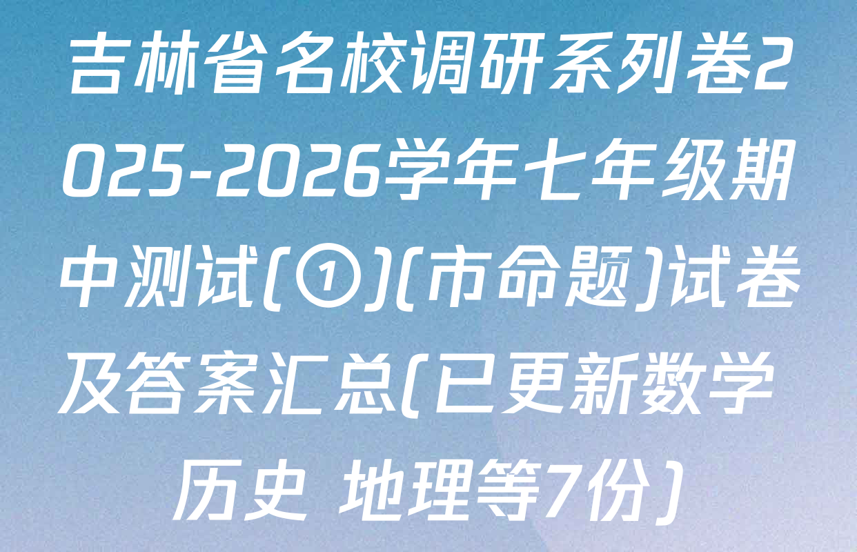 吉林省名校调研系列卷2025-2026学年七年级期中测试(①)(市命题)试卷及答案汇总(已更新数学 历史 地理等7份)