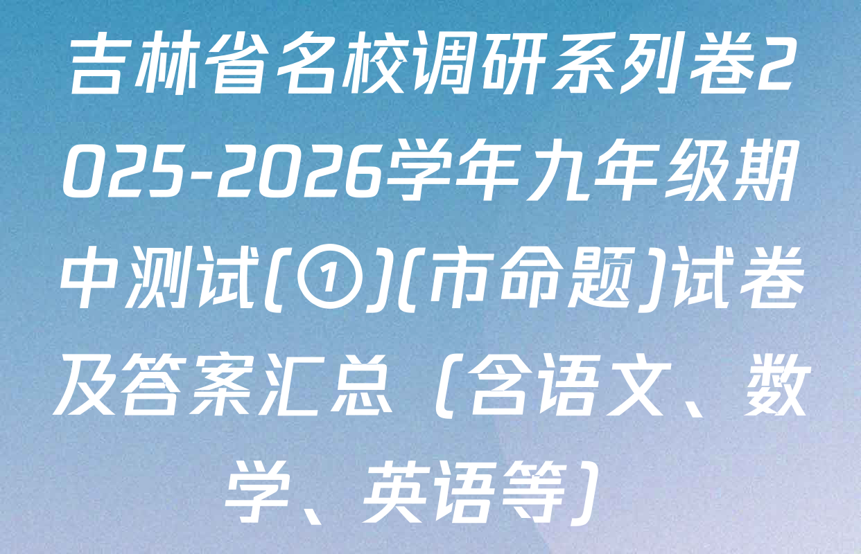 吉林省名校调研系列卷2025-2026学年九年级期中测试(①)(市命题)试卷及答案汇总（含语文、数学、英语等）