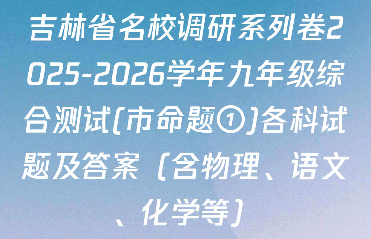 吉林省名校调研系列卷2025-2026学年九年级综合测试(市命题①)各科试题及答案（含物理、语文、化学等）