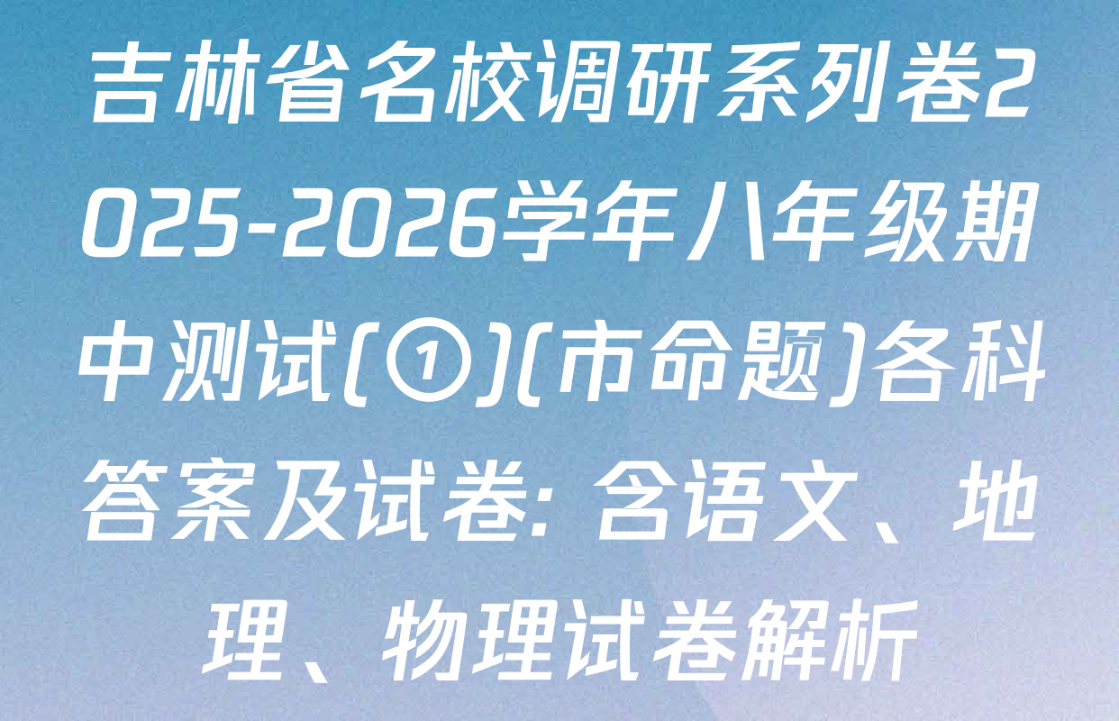 吉林省名校调研系列卷2025-2026学年八年级期中测试(①)(市命题)各科答案及试卷: 含语文、地理、物理试卷解析