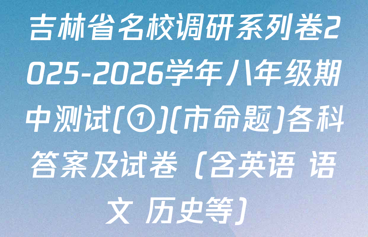 吉林省名校调研系列卷2025-2026学年八年级期中测试(①)(市命题)各科答案及试卷（含英语 语文 历史等）