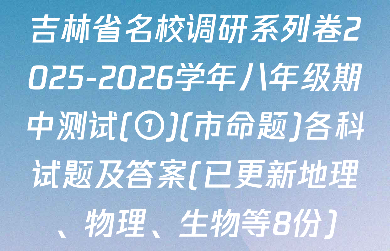 吉林省名校调研系列卷2025-2026学年八年级期中测试(①)(市命题)各科试题及答案(已更新地理、物理、生物等8份)