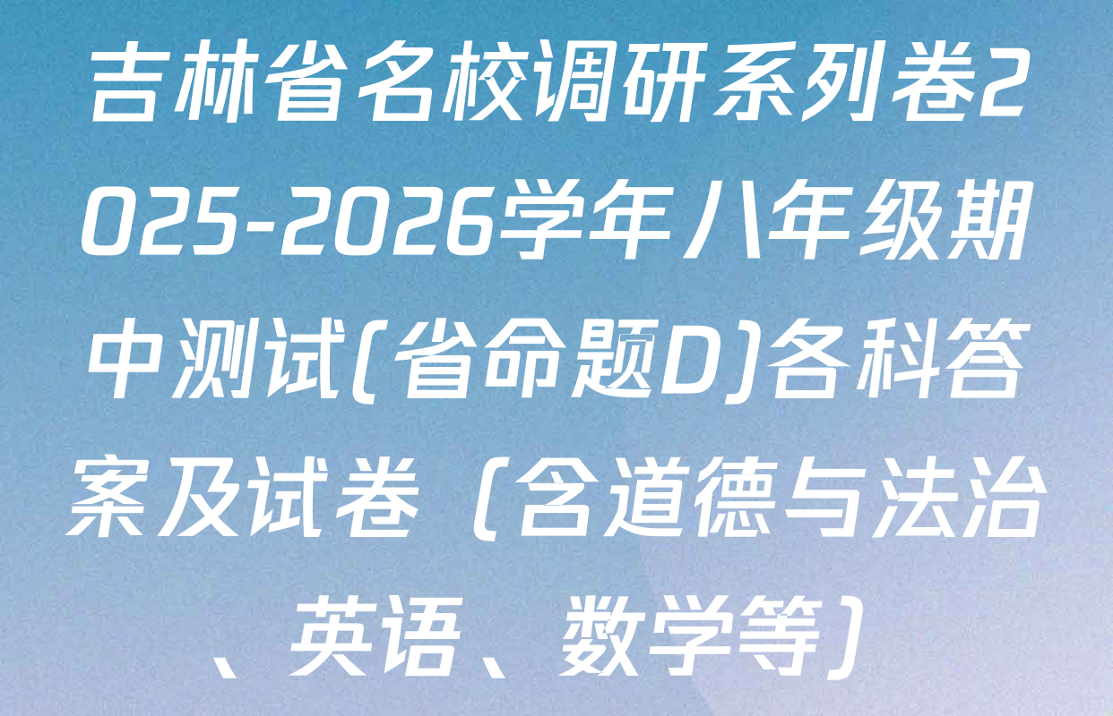 吉林省名校调研系列卷2025-2026学年八年级期中测试(省命题D)各科答案及试卷（含道德与法治、英语、数学等）