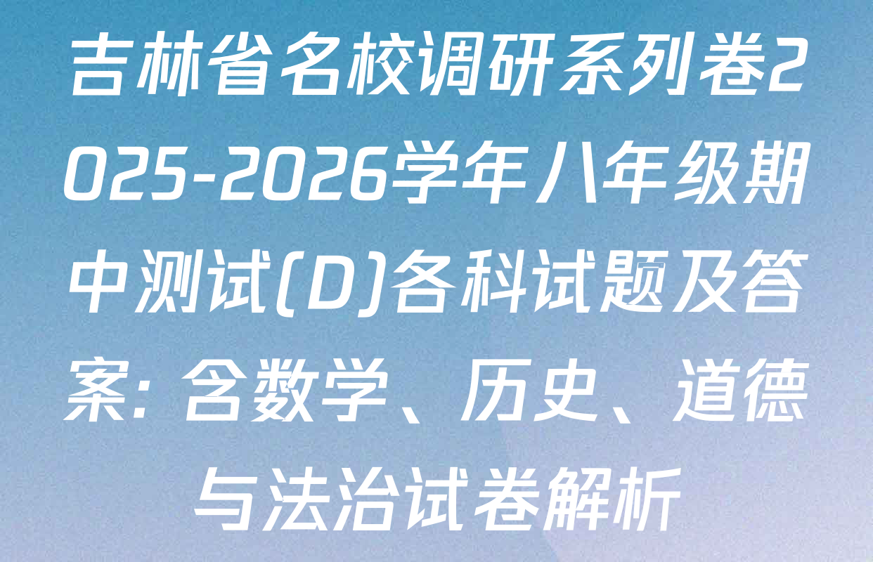 吉林省名校调研系列卷2025-2026学年八年级期中测试(D)各科试题及答案: 含数学、历史、道德与法治试卷解析