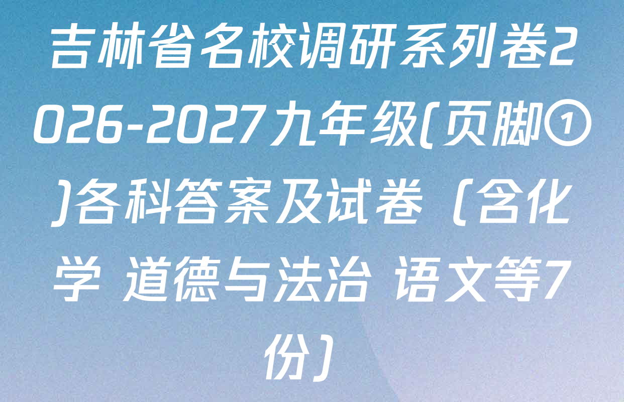 吉林省名校调研系列卷2026-2027九年级(页脚①)各科答案及试卷（含化学 道德与法治 语文等7份）