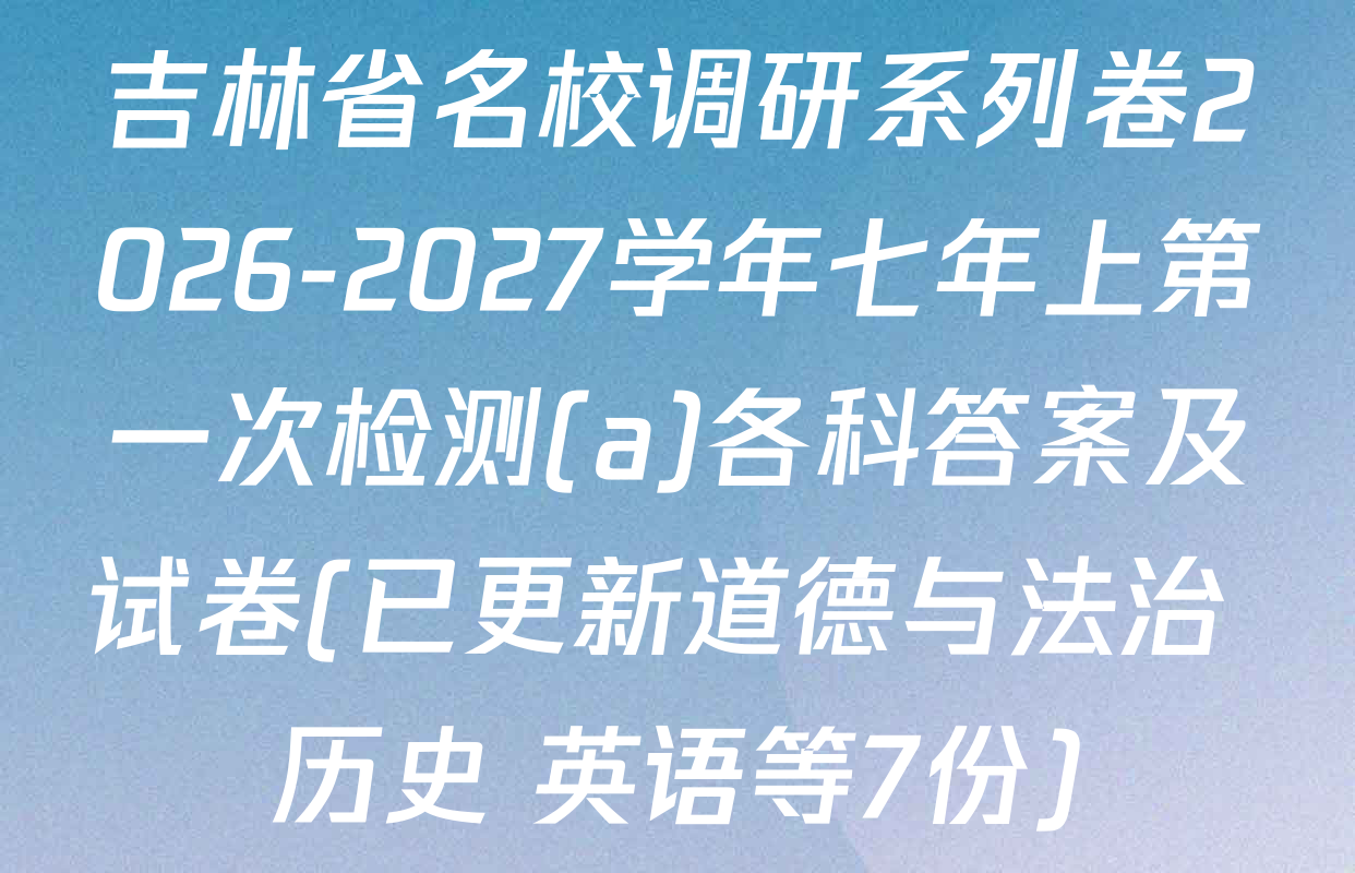 吉林省名校调研系列卷2026-2027学年七年上第一次检测(a)各科答案及试卷(已更新道德与法治 历史 英语等7份)
