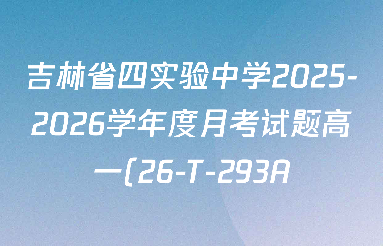 吉林省四实验中学2025-2026学年度月考试题高一(26-T-293A)各科答案及试卷(含生物、化学、历史等) 吉林省四实验中学2025-2026学年度月考试题高一(26-T-293A)各科答案及试卷(含生物、化学、历史等)