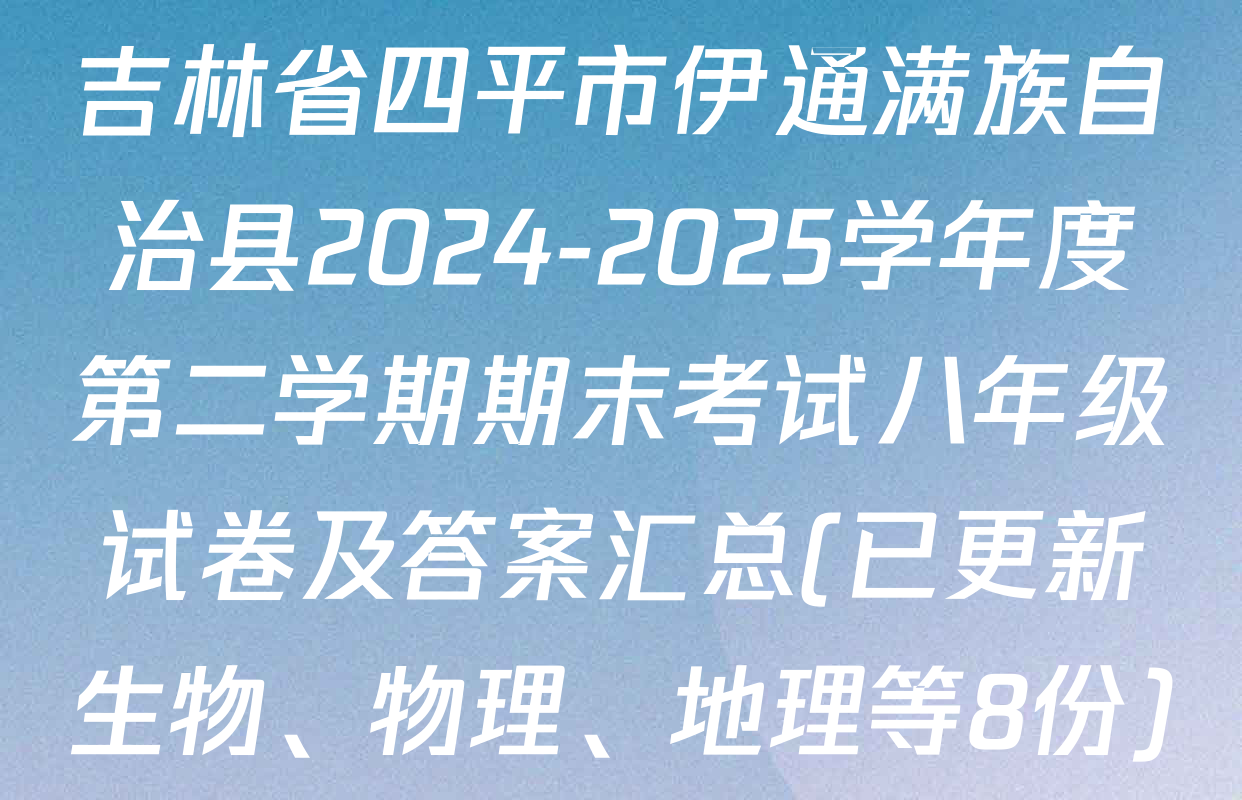 吉林省四平市伊通满族自治县2024-2025学年度第二学期期末考试八年级试卷及答案汇总(已更新生物、物理、地理等8份)