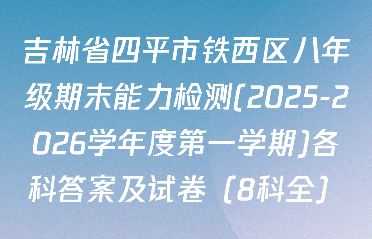 吉林省四平市铁西区八年级期末能力检测(2025-2026学年度第一学期)各科答案及试卷（8科全）