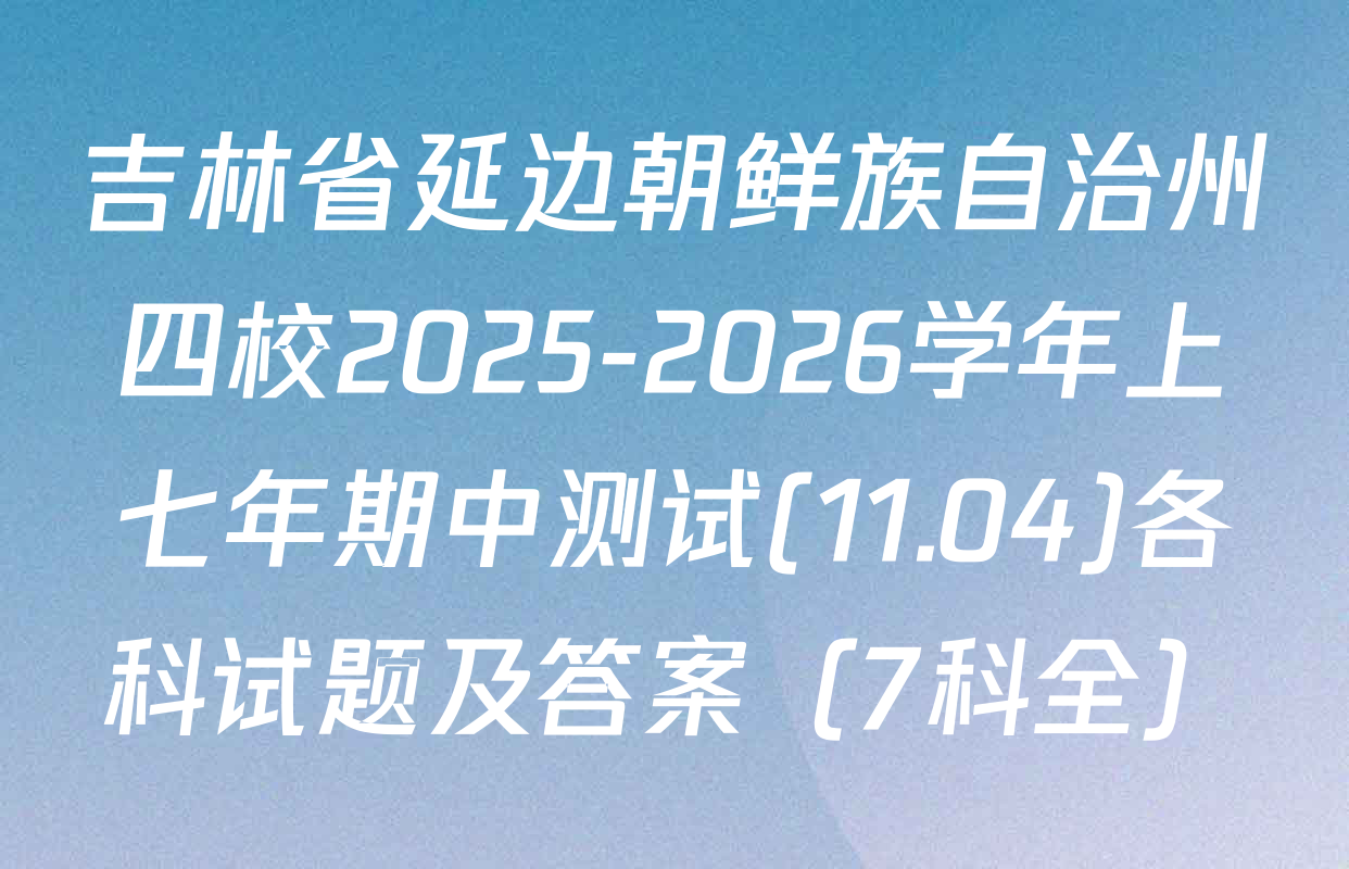 吉林省延边朝鲜族自治州四校2025-2026学年上七年期中测试(11.04)各科试题及答案（7科全）