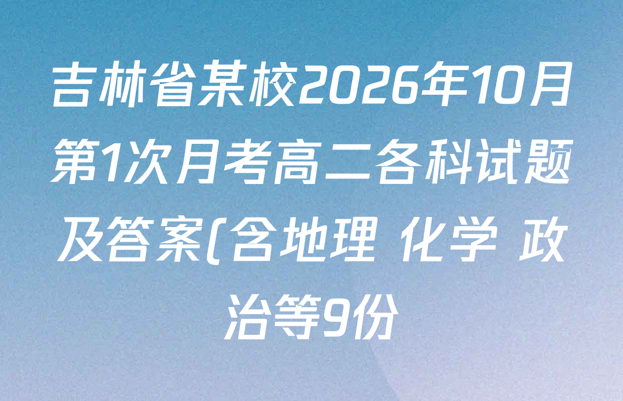 吉林省某校2026年10月第1次月考高二各科试题及答案(含地理 化学 政治等9份) 吉林省某校2026年10月第1次月考高二各科试题及答案(含地理 化学 政治等9份)