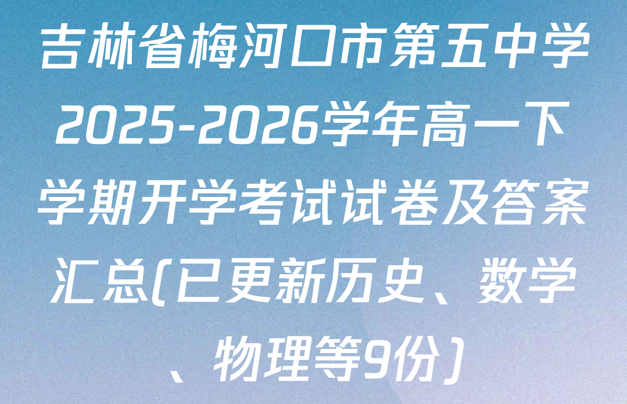 吉林省梅河口市第五中学2025-2026学年高一下学期开学考试试卷及答案汇总(已更新历史、数学、物理等9份)