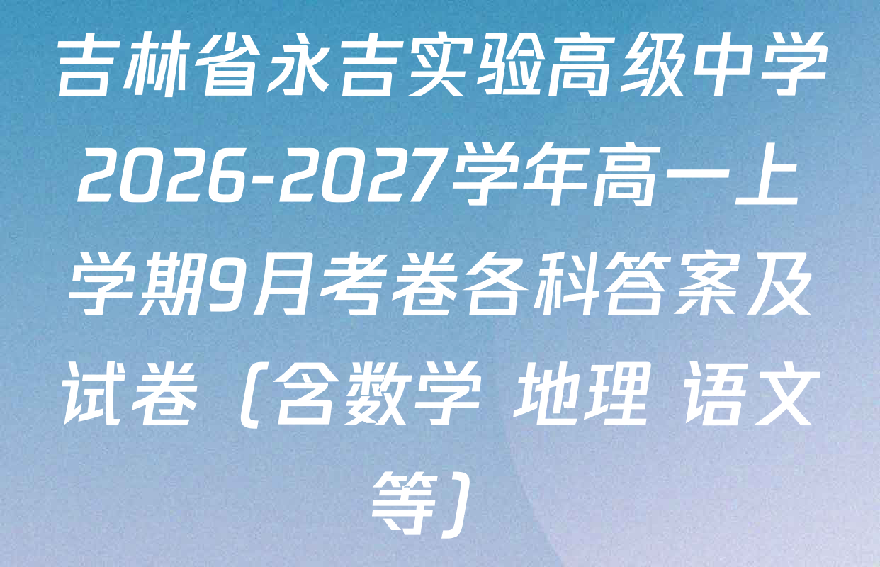 吉林省永吉实验高级中学2026-2027学年高一上学期9月考卷各科答案及试卷（含数学 地理 语文等）