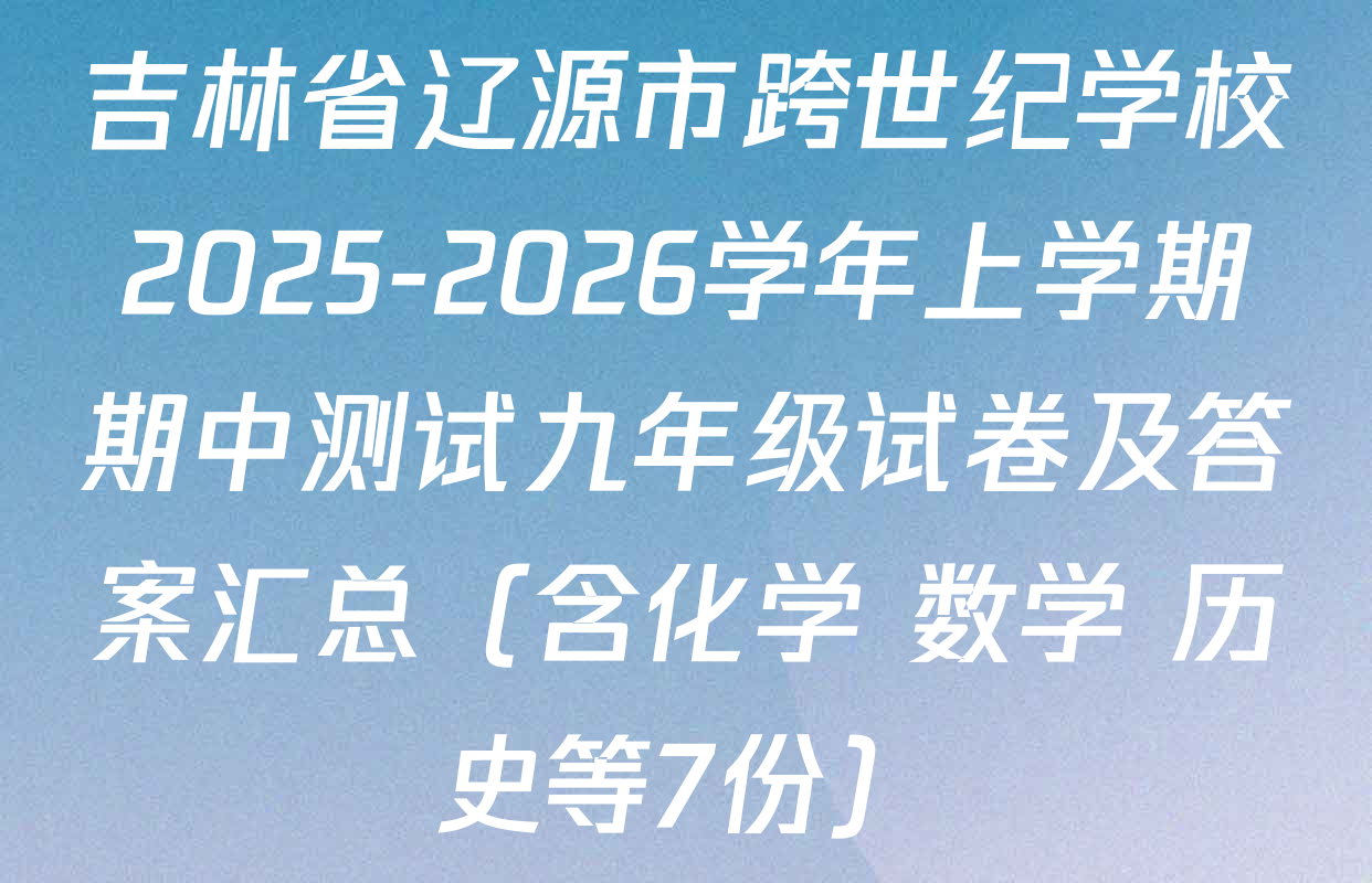 吉林省辽源市跨世纪学校2025-2026学年上学期期中测试九年级试卷及答案汇总（含化学 数学 历史等7份）