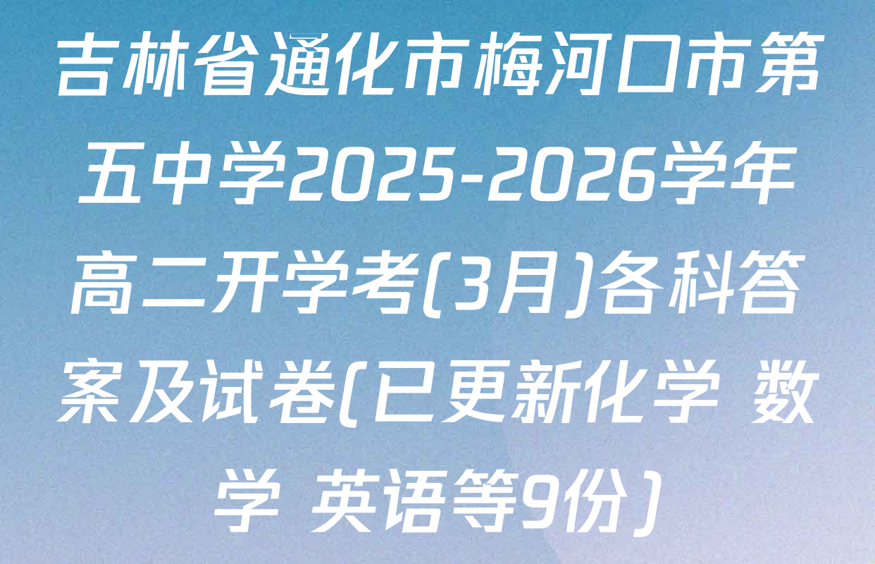 吉林省通化市梅河口市第五中学2025-2026学年高二开学考(3月)各科答案及试卷(已更新化学 数学 英语等9份)