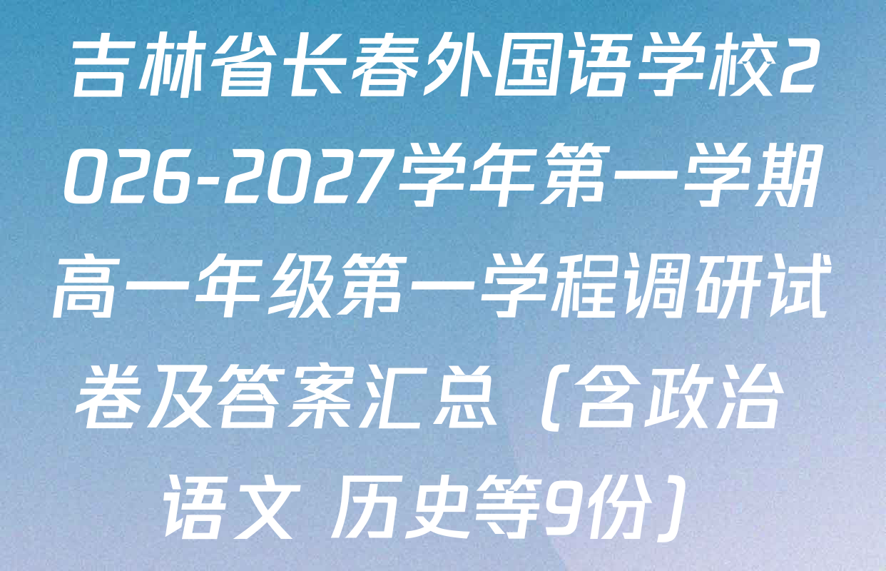 吉林省长春外国语学校2026-2027学年第一学期高一年级第一学程调研试卷及答案汇总（含政治 语文 历史等9份）