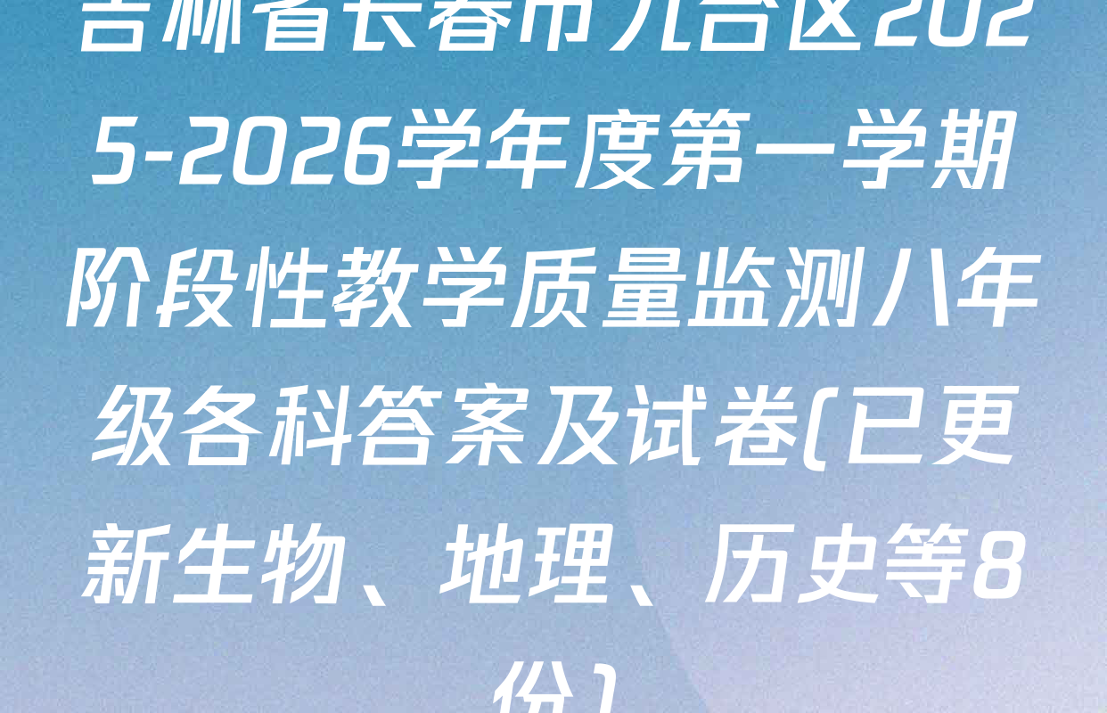 吉林省长春市九台区2025-2026学年度第一学期阶段性教学质量监测八年级各科答案及试卷(已更新生物、地理、历史等8份)