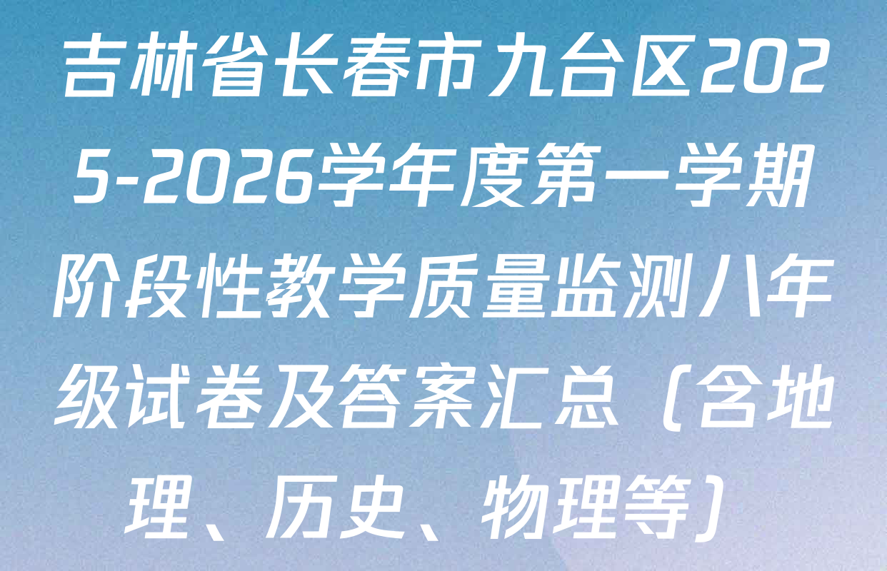 吉林省长春市九台区2025-2026学年度第一学期阶段性教学质量监测八年级试卷及答案汇总（含地理、历史、物理等）